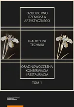 Dziedzictwo rzemiosła artystycznego Tom 1 Tradycyjne techniki oraz nowoczesna konserwacja i restauracja