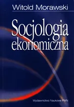 Socjologia ekonomiczna - Witold Morawski