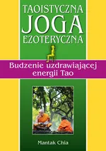 Taoistyczna joga ezoteryczna. Budzenie uzdrawiającej energii Tao - Mantak Chia