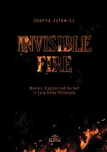 Invisible Fire Memory Tradition and the Self in Early Hindu Philosophy - Joanna Jurewicz