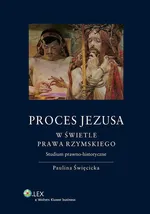 Proces Jezusa w świetle prawa rzymskiego Studium prawno-historyczne - Paulina Święcicka