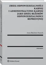 Zbieg odpowiedzialności karnej i administracyjno-karnej jako zbieg reżimów odpowiedzialności represy - Anna Błachnio-Parzych