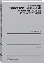 Konwersja odpowiedzialności karnej w administracyjną w prawie polskim - Daria Danecka