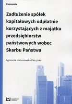 Zadłużenie spółek kapitałowych odpłatnie korzystających z majątku przedsiębiorstw państwowych wobec Skarbu Państwa - Agnieszka Matuszewska-Pierzynka