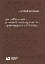 Marcin Paszkowski poeta okolicznościowy i moralista z pierwszej połowy XVII wieku - Michał Kuran