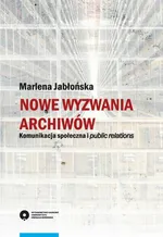 Nowe wyzwania archiwów. Komunikacja społeczna i public relations - Marlena Jabłońska