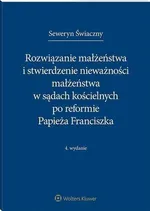 Rozwiązanie małżeństwa i stwierdzenie nieważności małżeństwa w sądach kościelnych po reformie Papieża Franciszka - Seweryn Świaczny