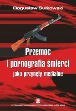 Przemoc i pornografia śmierci jako przynęty medialne - Bogusław Sułkowski