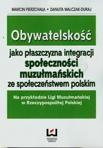 Obywatelskość jako płaszczyzna integracji społeczności muzułmańskich ze społeczeństwem polskim - Danuta Walczak-Duraj