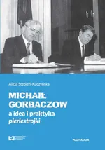 Michaił Gorbaczow a idea i praktyka pieriestrojki - Alicja Stępień-Kuczyńska