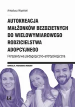 Autokreacja małżonków bezdzietnych do wielowymiarowego rodzicielstwa adopcyjnego - Arkadiusz Wąsiński
