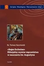 Seges Ecclesiae. Eklezjalny wymiar męczeństwa w nauczaniu św. Augustyna - Tomasz Kaczmarek