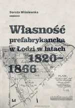 Własność prefabrykancka w Łodzi w latach 1820-1866 - Dorota Wiśniewska