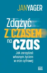 Zdążyć z czasem na czas. Jak zarządzać własnym życiem w erze cyfrowej - Ph.D. Jan Yager