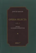 Opera Selecta, t. V: Polska w Europie nowożytnej. Studia i szkice - Janusz Małłek