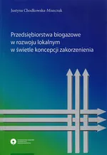 Przedsiębiorstwa biogazowe w rozwoju lokalnym w świetle koncepcji zakorzenienia - Justyna Chodkowska-Miszczuk