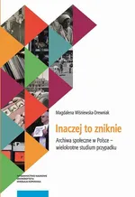 Inaczej to zniknie. Archiwa społeczne w Polsce – wielokrotne studium przypadku - Magdalena Wiśniewska-Drewniak