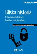 Bliska historia. O badaniach historii lokalnej i regionalnej