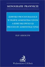 Zjawisko proceduralizacji w prawie administracyjnym a kierunki ewolucji procedury administracyjnej - Filip Geburczyk