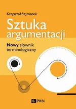 Sztuka argumentacji. Nowy słownik terminologiczny - Krzysztof Szymanek