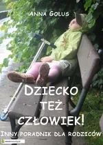 Dziecko też człowiek! Inny poradnik dla rodziców - Anna Golus