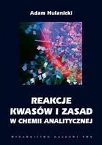 Reakcje kwasów i zasad w chemii analitycznej - Adam Hulanicki