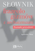 Słownik frazeologizmów z archaizmami - Agnieszka Piela