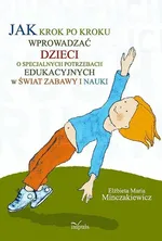 Jak krok po kroku wprowadzać dzieci o specjalnych potrzebach edukacyjnych w świat zabawy i nauki - Elżbieta Maria Minczakiewicz