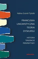 Francuska lingwistyczna teoria dyskursu Historia tendencje perspektywy - Halina Grzmil-Tylutki