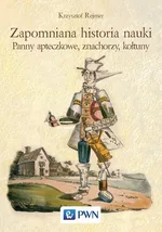 Zapomniana historia nauki. Panny apteczkowe, znachorzy, kołtuny - Krzysztof Rejmer