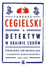 Detektyw w krainie cudów. Powieść kryminalna i narodziny nowoczesności (1841-1941) - Tadeusz Cegielski