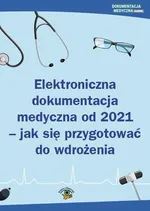 Elektroniczna dokumentacja medyczna od 2021 - jak się przygotować do wdrożenia - Praca zbiorowa