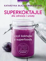 Superkoktajle dla zdrowia i urody czyli koktajle z superfoods - Katarzyna Błażejewska-Stuhr
