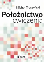 Położnictwo - ćwiczenia. Podręcznik dla studentów medycyny - Michał Troszyński