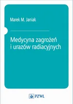 Medycyna zagrożeń i urazów radiacyjnych - Marek M. Janiak