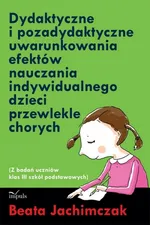 Dydaktyczne i pozadydaktyczne uwarunkowania efektów nauczania indywidualnego dzieci przewlekle chorych - Beata Jachimczak