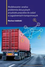 Modelowanie i analiza problemów decyzyjnych przydziału pojazdów do zadań w zagadnieniach transportowych - Mariusz Izdebski