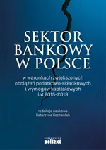 Sektor bankowy w Polsce w warunkach zwiększonych obciążeń podatkowo-składkowych i wymogów kapitałowych lat 2015-2019 - Katarzyna Kochaniak