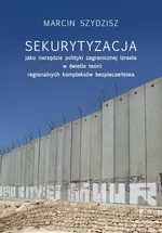 Sekurytyzacja jako narzędzie polityki zagranicznej Izraela w świetle teorii regionalnych kompleksów - Marcin Szydzisz