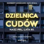 Dzielnica cudów. Nasz PRL, lata 80 - Norbert Grzegorz Kościesza