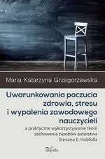 Uwarunkowania poczucia zdrowia, stresu i wypalenia zawodowego nauczycieli - Grzegorzewska Maria Katarzyna