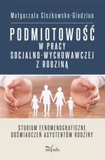 Podmiotowość w pracy socjalno-wychowawczej z rodziną - Małgorzata Ciczkowska-Giedziun