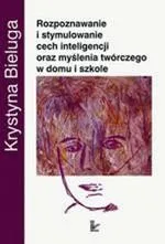 Rozpoznawanie i stymulowanie cech inteligencji oraz myślenia twórczego w domu i szkole - Krystyna Bieluga