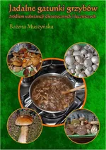 Jadalne gatunki grzybów źródłem substancji dietetycznych i leczniczych - Bożena Muszyńska