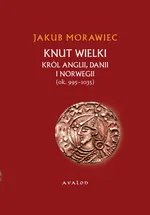 Knut Wielki. Król Anglii, Danii i Norwegii (ok. 995-1035) - Jakub Morawiec
