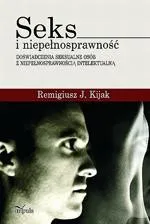 Seks i niepełnosprawność - doświadczenia seksualne osób z niepełnosprawnością intelektualną - Remigiusz J. Kijak