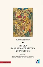 Sztuka sakralna Krakowa w wieku XIX część IV Malarstwo witrażowe - Tomasz Szybisty