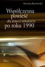 Współczesna powieść dla dzieci i młodzieży po roku 1990 - Krystyna Bęczkowska