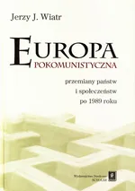 Europa pokomunistyczna. Przemiany państw i społeczeństw po 1989 r. - Jerzy J. Wiatr