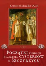 Początki fundacji klasztoru Cystersów w Szczyrzycu - Krzysztof Morajko